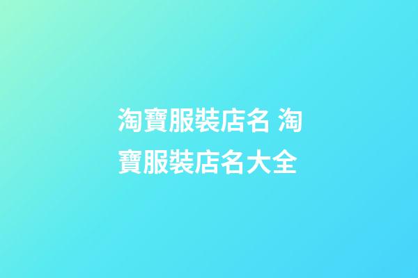 淘寶服裝店名 淘寶服裝店名大全-第1張-店鋪起名-玄機派